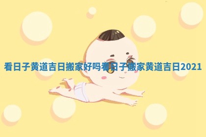 看日子黄道吉日搬家好吗_看日子搬家黄道吉日2021