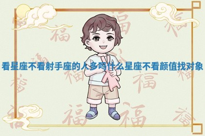 看星座不看射手座的人多吗_什么星座不看颜值找对象