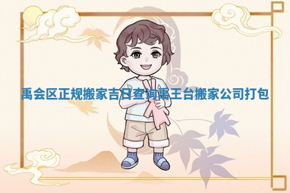 禹会区正规搬家吉日查询_禹王台搬家公司打包