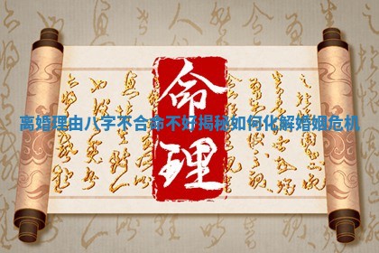 离婚理由八字不合命不好揭秘如何化解婚姻危机 离婚理由八字不合命不好揭秘如何化解婚姻危机