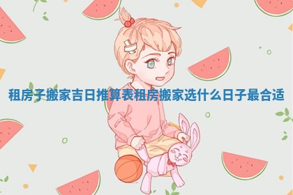 租房子搬家吉日推算表_租房搬家选什么日子最合适