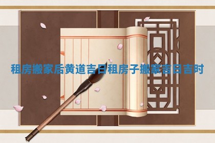 租房搬家后黄道吉日_租房子搬家吉日吉时