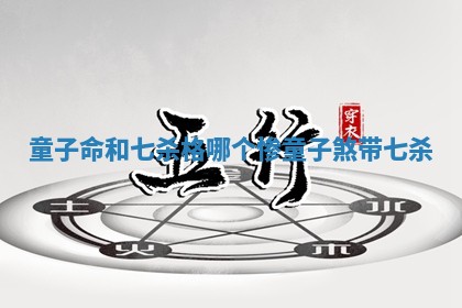 童子命和七杀格哪个惨 童子煞带七杀