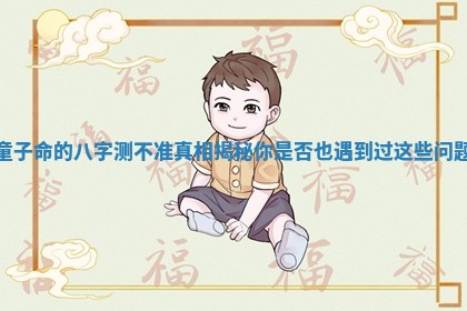 童子命的八字测不准真相揭秘你是否也遇到过这些问题
