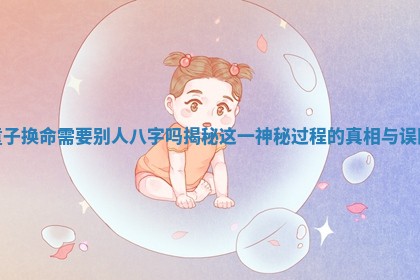 童子换命需要别人八字吗揭秘这一神秘过程的真相与误区