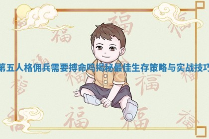 第五人格佣兵需要搏命吗揭秘最佳生存策略与实战技巧