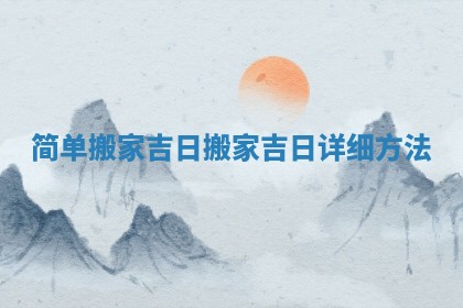 简单搬家吉日 搬家吉日详细方法