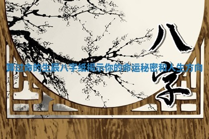 算过命的生辰八字纸揭示你的命运秘密和人生方向
