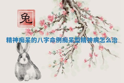 精神痴呆的八字命例_痴呆型精神病怎么治