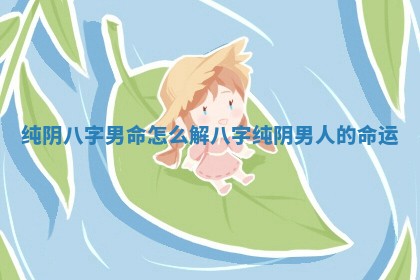 纯阴八字男命怎么解 八字纯阴男人的命运