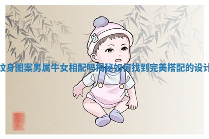 纹身图案男属牛女相配吗揭秘如何找到完美搭配的设计