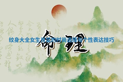 纹身大全女生肖鼠的时尚选择与个性表达技巧