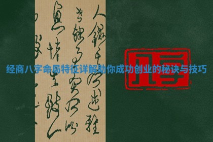 经商八字命局特征详解助你成功创业的秘诀与技巧 经商八字命局特征详解助你成功创业的秘诀与技巧