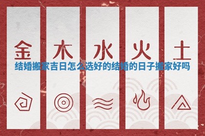 结婚搬家吉日怎么选好的 结婚的日子搬家好吗 结婚搬家吉日怎么选好的 结婚的日子搬家好吗