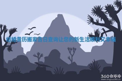 结婚黄历搬家吉日查询让您的新生活顺利又幸福