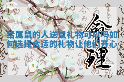 给属鼠的人送鼠礼物可以吗 如何选择合适的礼物让他们开心