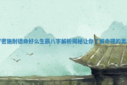 罗密施耐德命好么生辰八字解析揭秘让你了解命理的奥秘