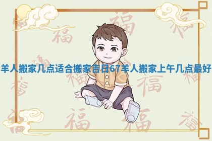 羊人搬家几点适合搬家吉日 67羊人搬家上午几点最好