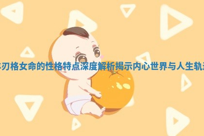 羊刃格女命的性格特点深度解析揭示内心世界与人生轨迹