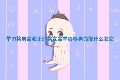 羊刃格男命和正印格女命_羊刃格男命配什么女命