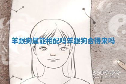 羊跟狗属能相配吗 羊跟狗合得来吗