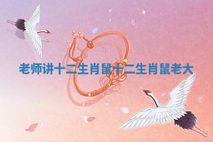 老师讲十二生肖鼠_十二生肖鼠老大 老师讲十二生肖鼠_十二生肖鼠老大