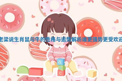 老梁说生肖鼠与牛的性格与运势解析谁更强势更受欢迎