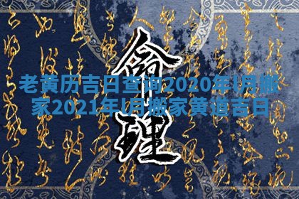 老黄历吉日查询2020年l月搬家 2021年l月搬家黄道吉日