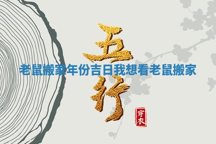 老鼠搬家年份吉日_我想看老鼠搬家