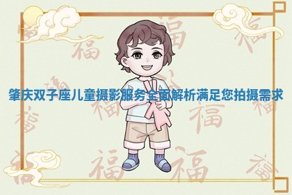 肇庆双子座儿童摄影服务全面解析满足您拍摄需求
