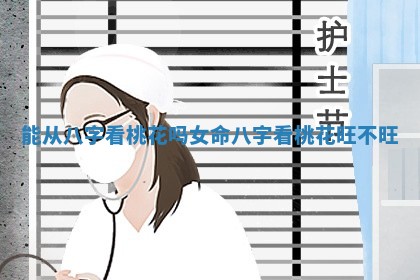 能从八字看桃花吗女命_八字看桃花旺不旺