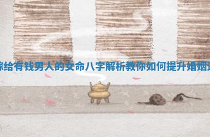 能嫁给有钱男人的女命八字解析教你如何提升婚姻运势 能嫁给有钱男人的女命八字解析教你如何提升婚姻运势