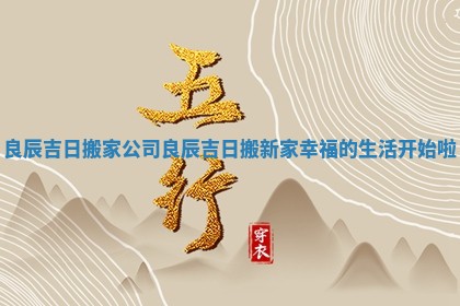 良辰吉日搬家公司_良辰吉日搬新家幸福的生活开始啦