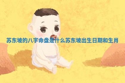 苏东坡的八字命盘是什么_苏东坡出生日期和生肖