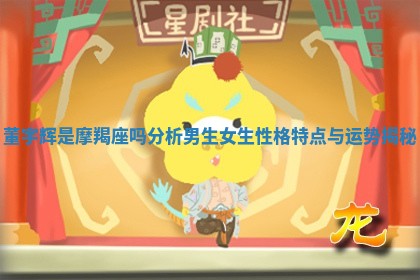 董宇辉是摩羯座吗分析男生女生性格特点与运势揭秘