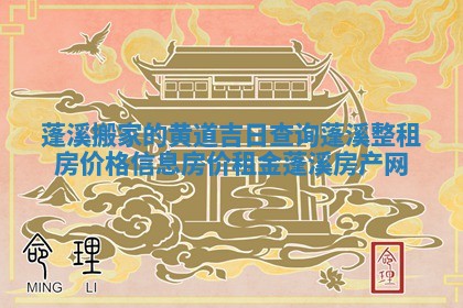 蓬溪搬家的黄道吉日查询 蓬溪整租房价格信息房价租金蓬溪房产网