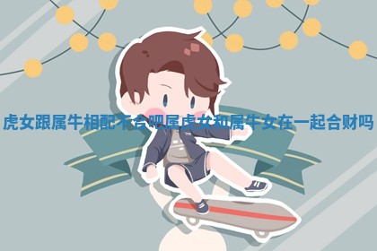 虎女跟属牛相配不合吧 属虎女和属牛女在一起合财吗