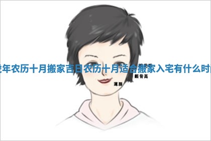 虎年农历十月搬家吉日 农历十月适合搬家入宅有什么时间