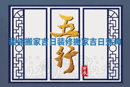 装修搬家吉日 装修搬家吉日查询 装修搬家吉日 装修搬家吉日查询