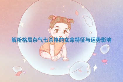 解析格局杂气七杀格的女命特征与运势影响