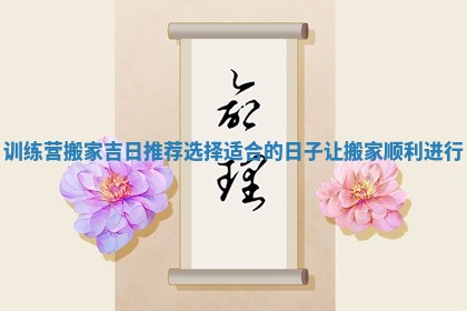 训练营搬家吉日推荐选择适合的日子让搬家顺利进行