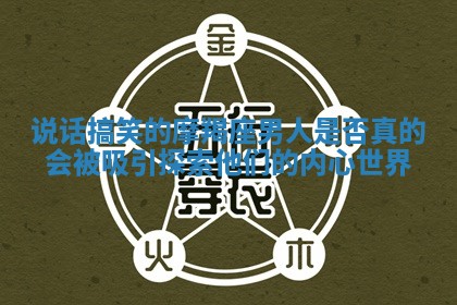 说话搞笑的摩羯座男人是否真的会被吸引探索他们的内心世界