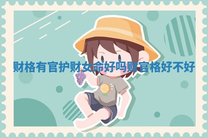 财格有官护财女命好吗 财官格好不好