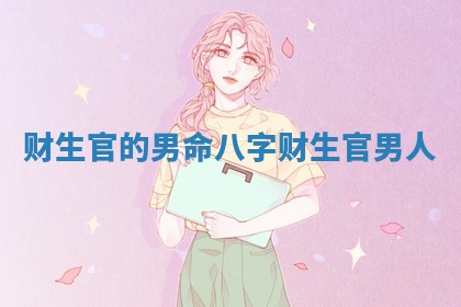 财生官的男命八字_财生官男人