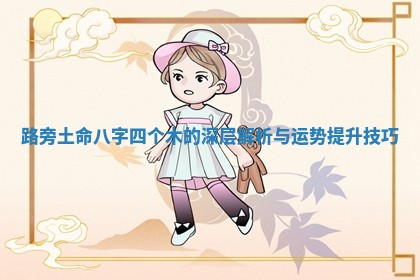 路旁土命八字四个木的深层解析与运势提升技巧 路旁土命八字四个木的深层解析与运势提升技巧