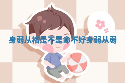 身弱从格是不是命不好 身弱从弱 身弱从格是不是命不好 身弱从弱