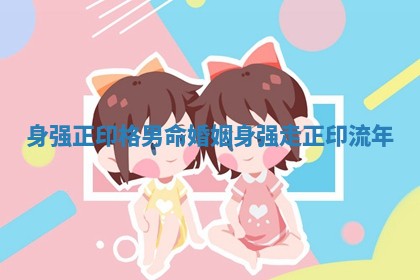 身强正印格男命婚姻_身强走正印流年