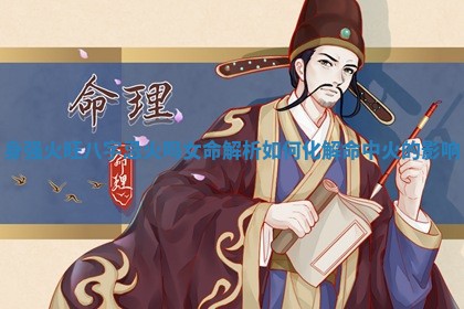 身强火旺八字忌火吗女命解析如何化解命中火的影响