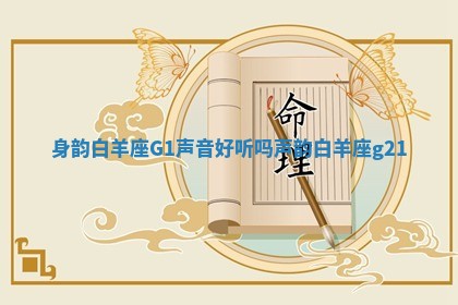 身韵白羊座G1声音好听吗 声韵白羊座g21