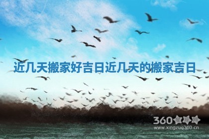 近几天搬家好吉日 近几天的搬家吉日